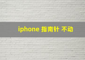 iphone 指南针 不动